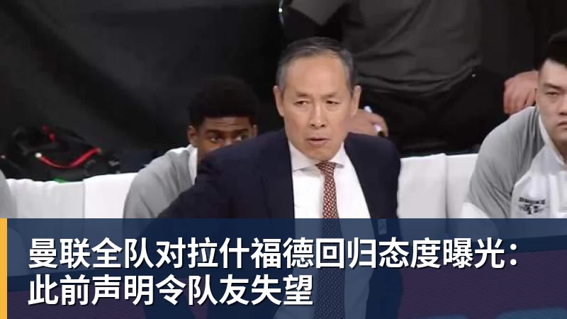 球盟会体育曼联全队对拉什福德回归态度曝光：此前声明令队友失望