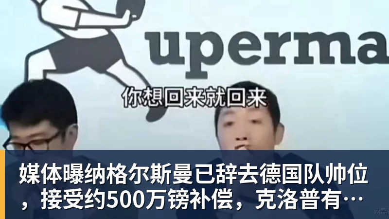 媒体曝纳格尔斯曼已辞去德国队帅位，接受约500万镑补偿，克洛普有望救火