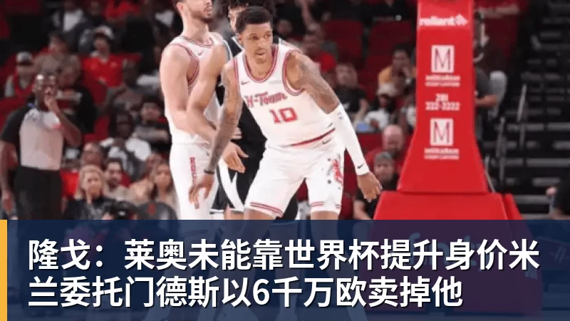隆戈：莱奥未能靠世界杯提升身价米兰委托门德斯以6千万欧卖掉他
